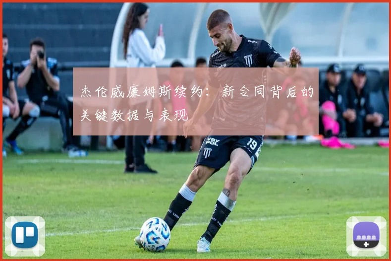 杰伦威廉姆斯续约：新合同背后的关键数据与表现