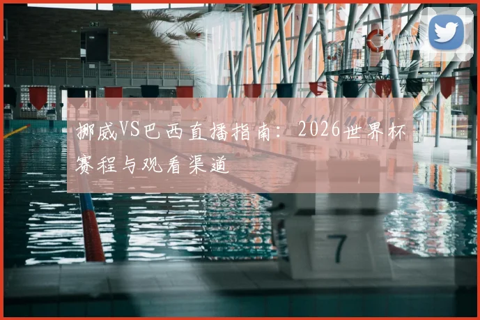 挪威VS巴西直播指南：2026世界杯赛程与观看渠道
