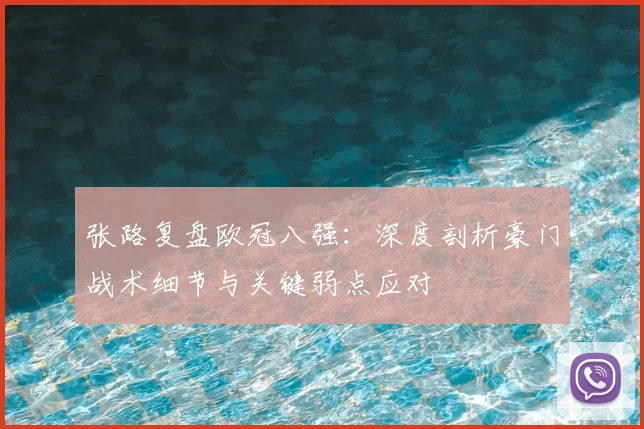 张路复盘欧冠八强:深度剖析豪门战术细节与关键弱点应对