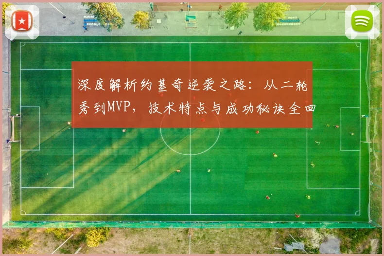 深度解析约基奇逆袭之路:从二轮秀到MVP,技术特点与成功秘诀全回顾