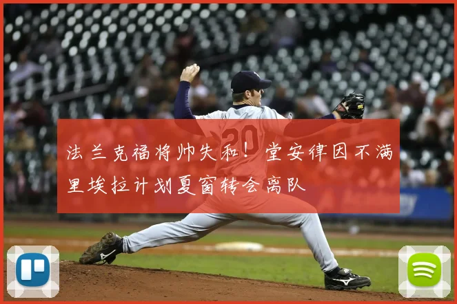 法兰克福将帅失和！堂安律因不满里埃拉计划夏窗转会离队