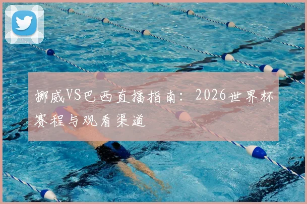挪威VS巴西直播指南：2026世界杯赛程与观看渠道