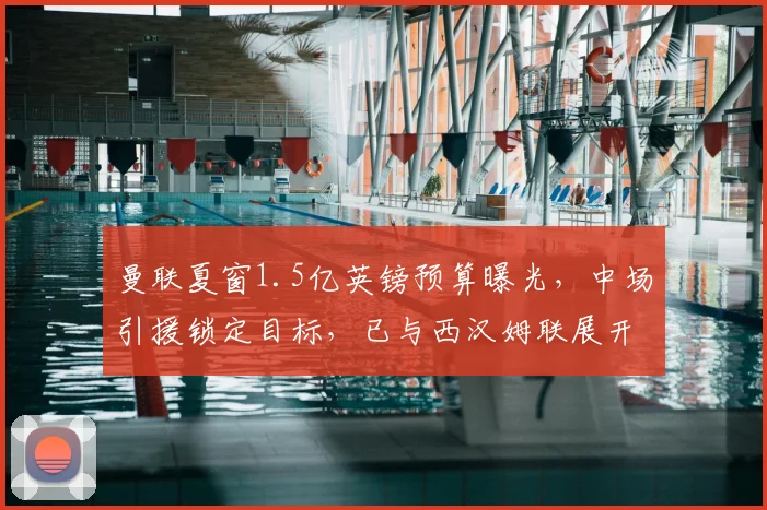 曼联夏窗1.5亿英镑预算曝光,中场引援锁定目标,已与西汉姆联展开正式谈判