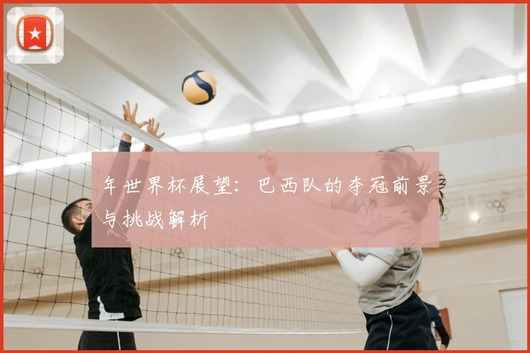 年世界杯展望:巴西队的夺冠前景与挑战解析